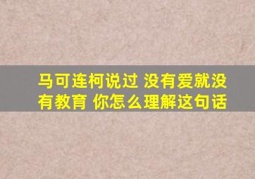 马可连柯说过 没有爱就没有教育 你怎么理解这句话